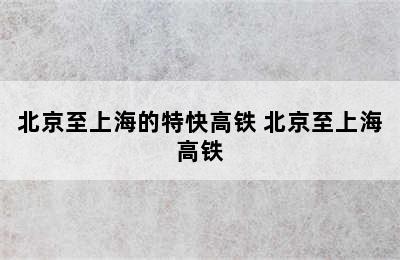 北京至上海的特快高铁 北京至上海高铁